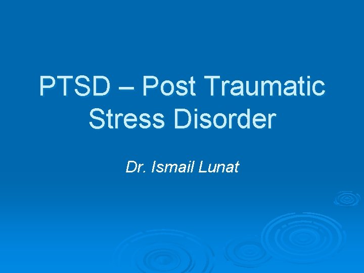 PTSD – Post Traumatic Stress Disorder Dr. Ismail Lunat 