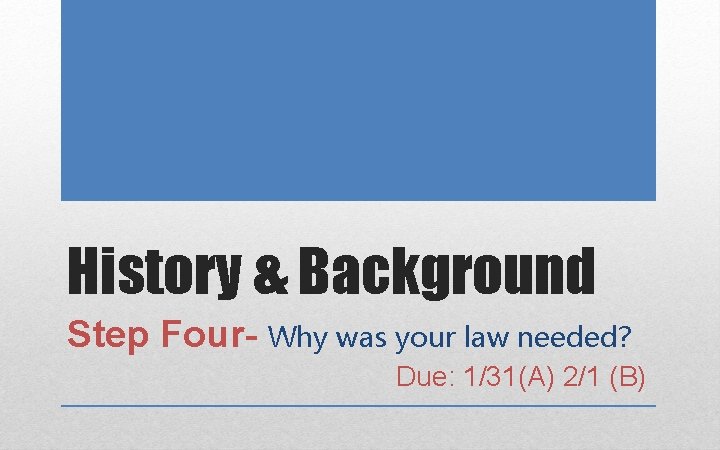 History & Background Step Four- Why was your law needed? Due: 1/31(A) 2/1 (B)