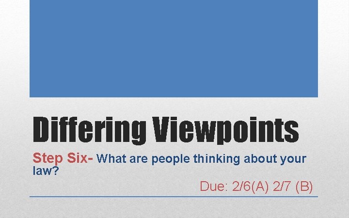 Differing Viewpoints Step Six- What are people thinking about your law? Due: 2/6(A) 2/7