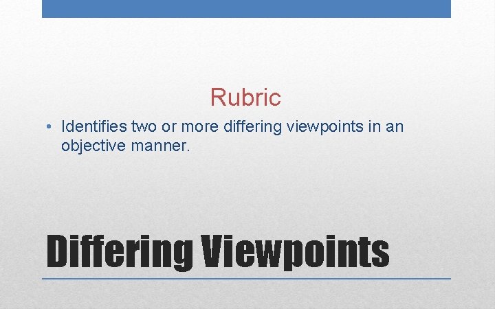 Rubric • Identifies two or more differing viewpoints in an objective manner. Differing Viewpoints