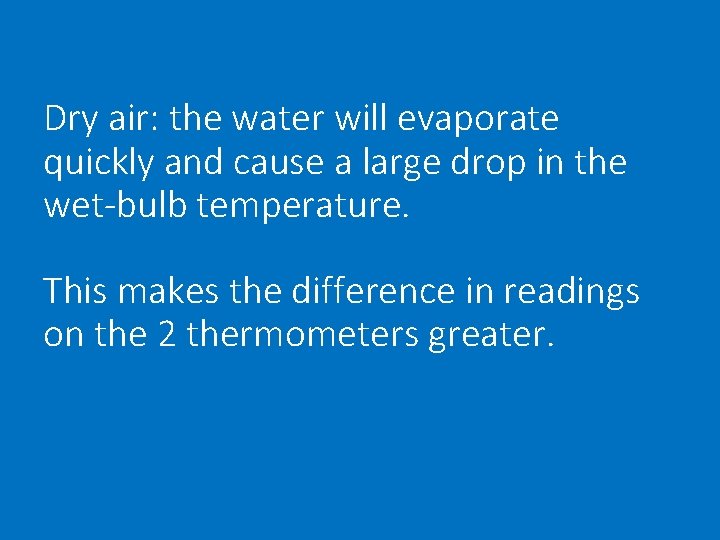 Dry air: the water will evaporate quickly and cause a large drop in the