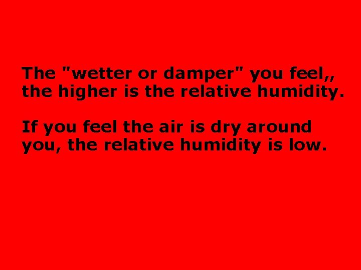 The "wetter or damper" you feel, , the higher is the relative humidity. If