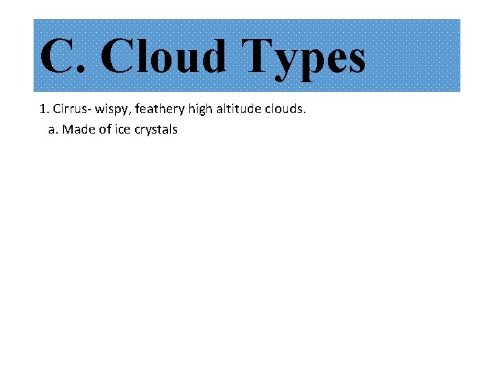 C. Cloud Types 1. Cirrus- wispy, feathery high altitude clouds. a. Made of ice