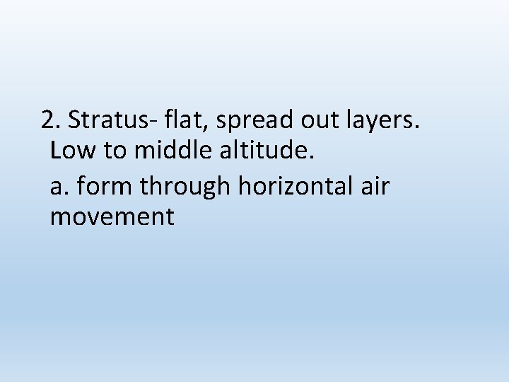 2. Stratus- flat, spread out layers. Low to middle altitude. a. form through horizontal