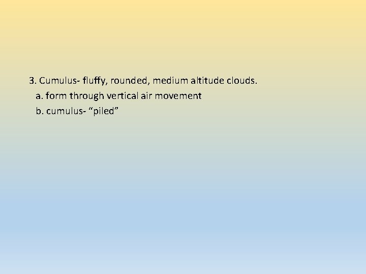 3. Cumulus- fluffy, rounded, medium altitude clouds. a. form through vertical air movement b.