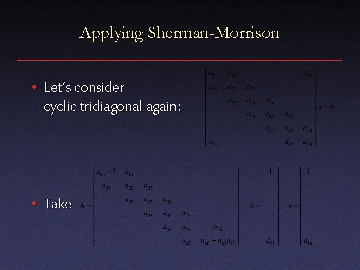 Applying Sherman-Morrison • Let’s consider cyclic tridiagonal again: • Take 