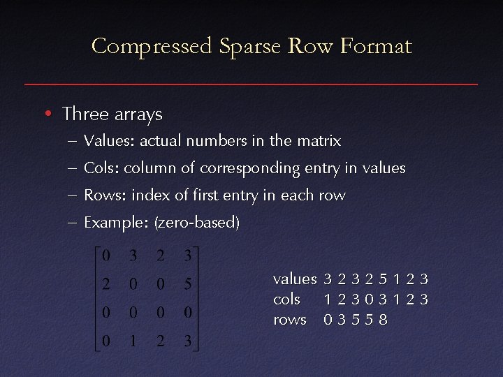 Compressed Sparse Row Format • Three arrays – Values: actual numbers in the matrix