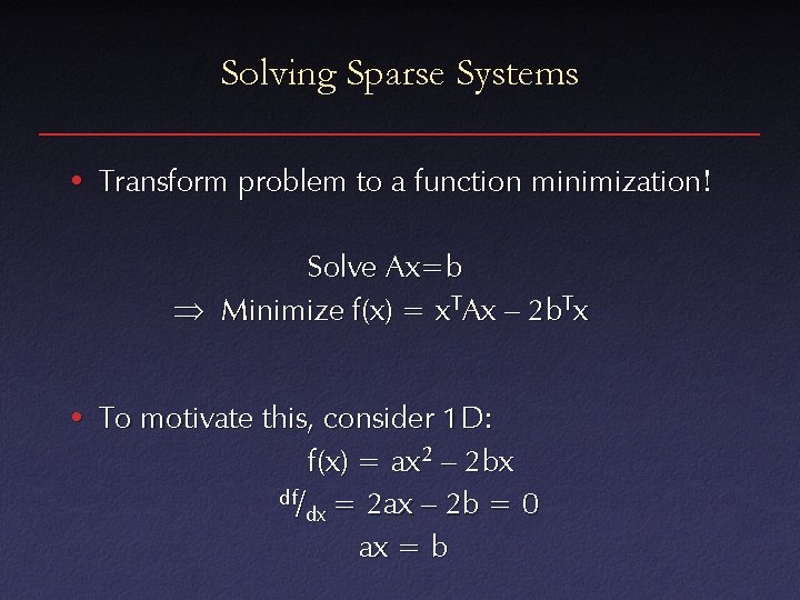 Solving Sparse Systems • Transform problem to a function minimization! Solve Ax=b Minimize f(x)