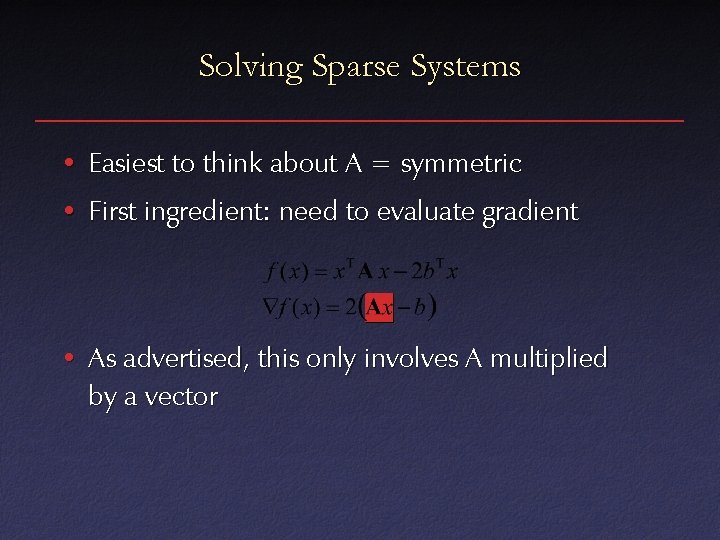 Solving Sparse Systems • Easiest to think about A = symmetric • First ingredient: