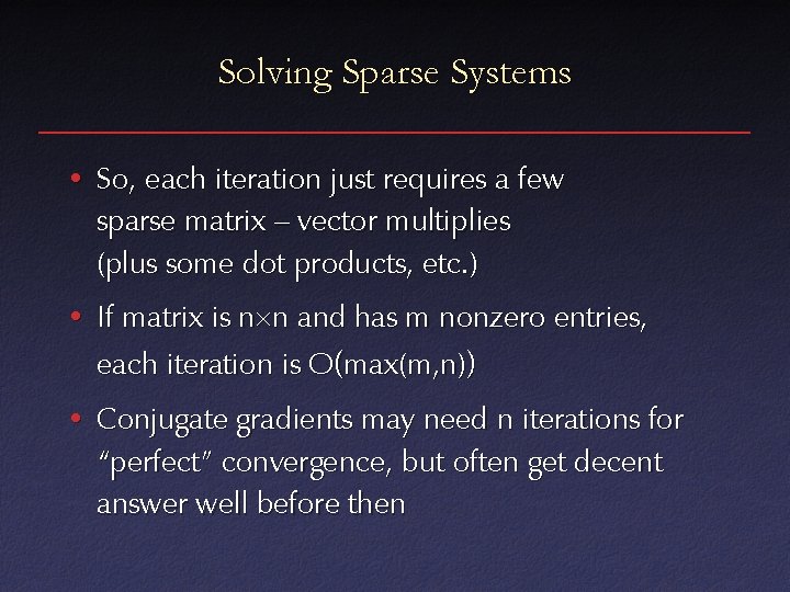 Solving Sparse Systems • So, each iteration just requires a few sparse matrix –