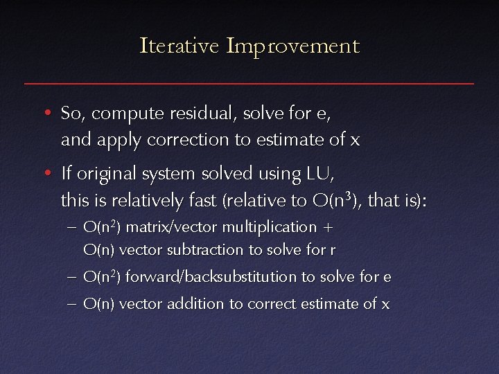 Iterative Improvement • So, compute residual, solve for e, and apply correction to estimate