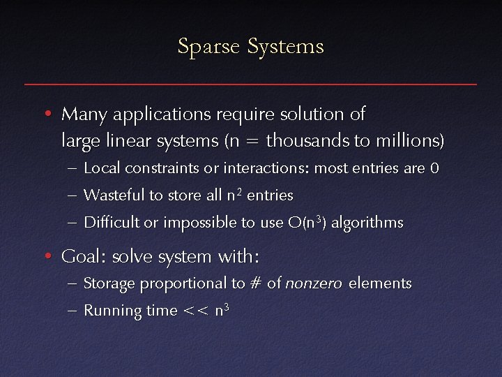 Sparse Systems • Many applications require solution of large linear systems (n = thousands