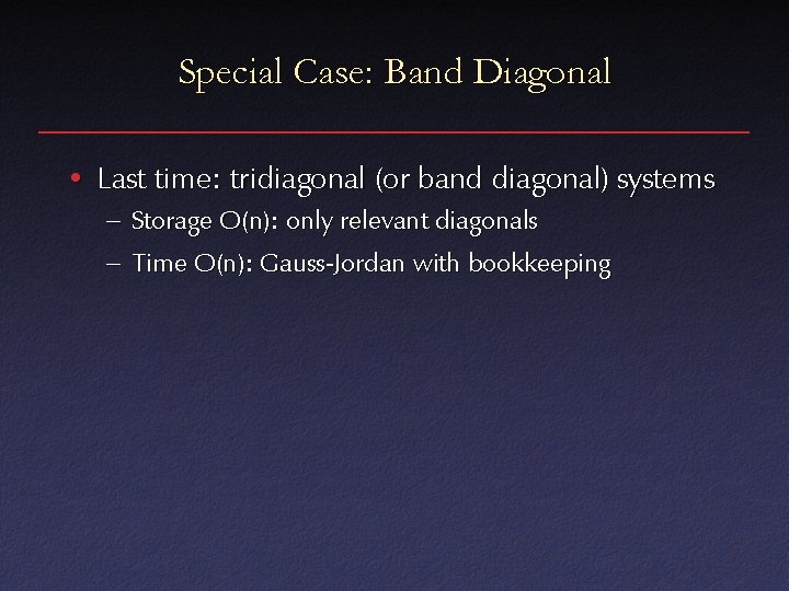 Special Case: Band Diagonal • Last time: tridiagonal (or band diagonal) systems – Storage