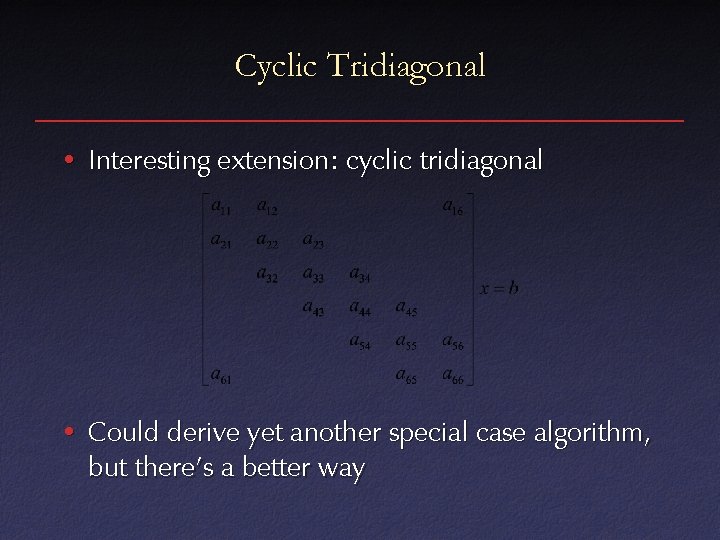 Cyclic Tridiagonal • Interesting extension: cyclic tridiagonal • Could derive yet another special case