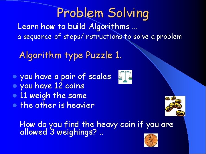 Problem Solving Learn how to build Algorithms. . . a sequence of steps/instructions to