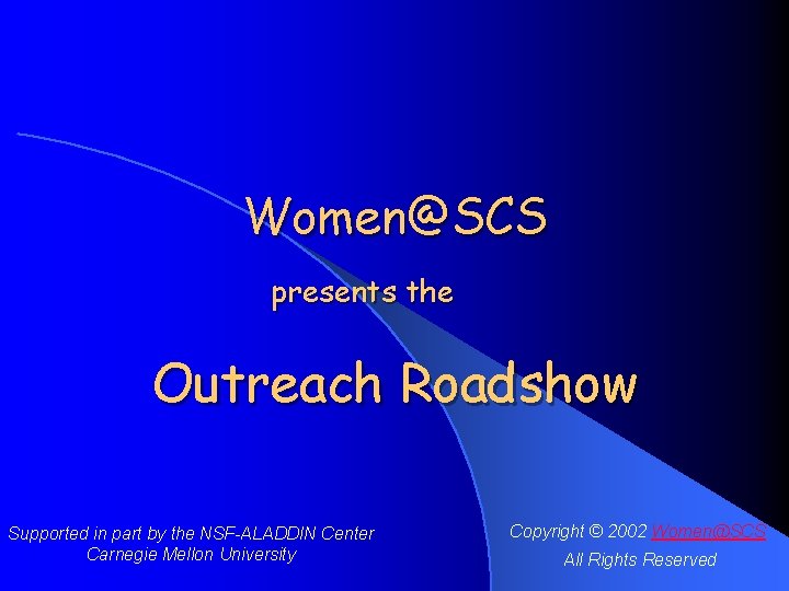 Women@SCS presents the Outreach Roadshow Supported in part by the NSF-ALADDIN Center Carnegie Mellon