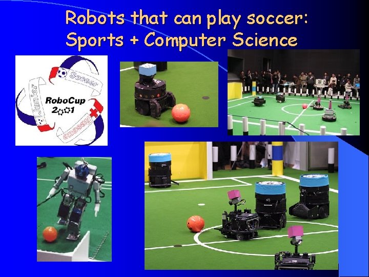 Robots that can play soccer: Sports + Computer Science 