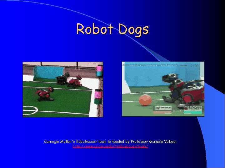 Robot Dogs Carnegie Mellon's Robo. Soccer team is headed by Professor Manuela Veloso. http:
