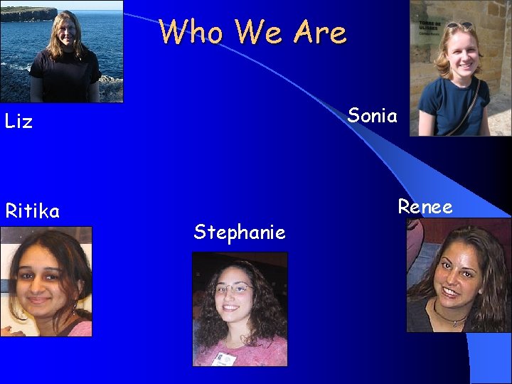 Who We Are Sonia Liz Ritika Stephanie Renee 
