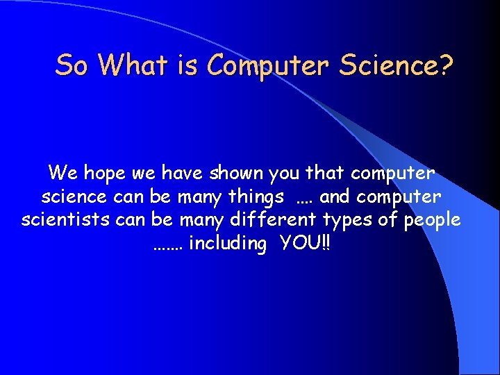 So What is Computer Science? We hope we have shown you that computer science
