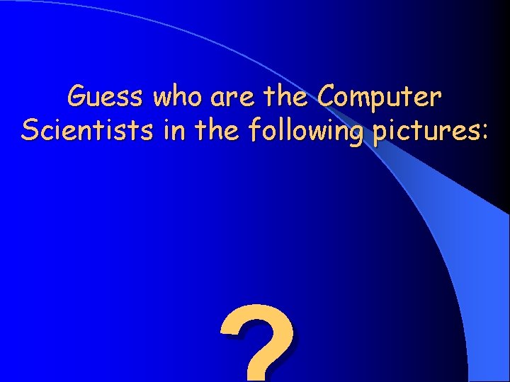Guess who are the Computer Scientists in the following pictures: 