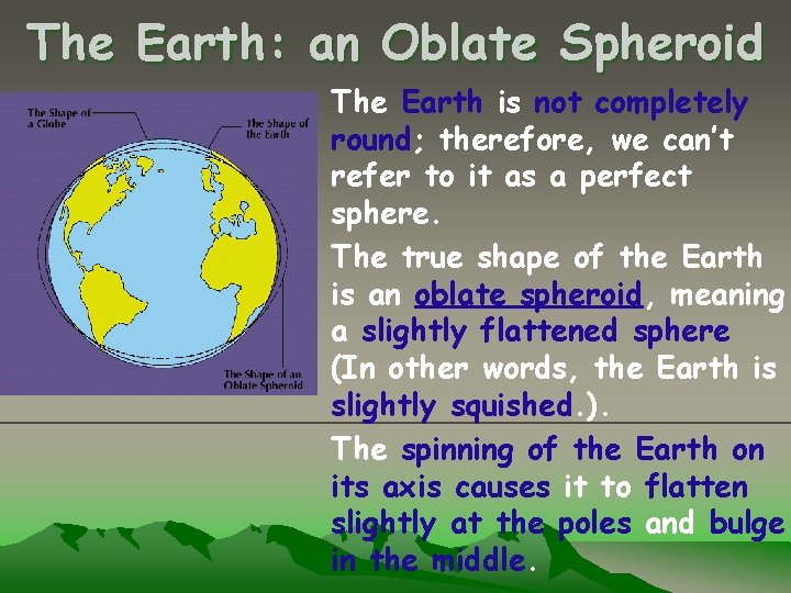 The Earth: an Oblate Spheroid The Earth is not completely round; therefore, we can’t