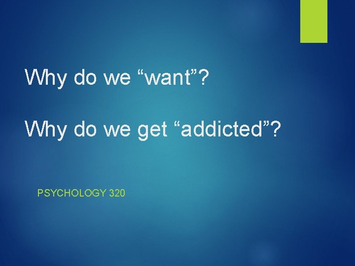 Why do we “want”? Why do we get “addicted”? PSYCHOLOGY 320 