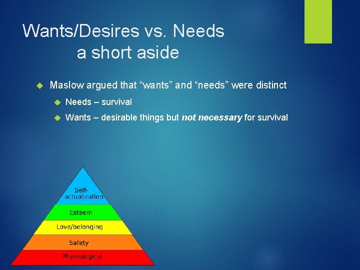 Wants/Desires vs. Needs a short aside Maslow argued that “wants” and “needs” were distinct