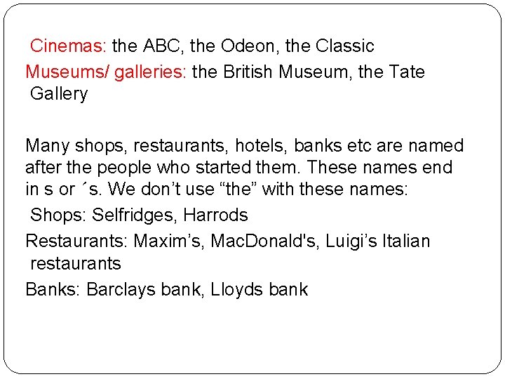 Cinemas: the ABC, the Odeon, the Classic Museums/ galleries: the British Museum, the Tate