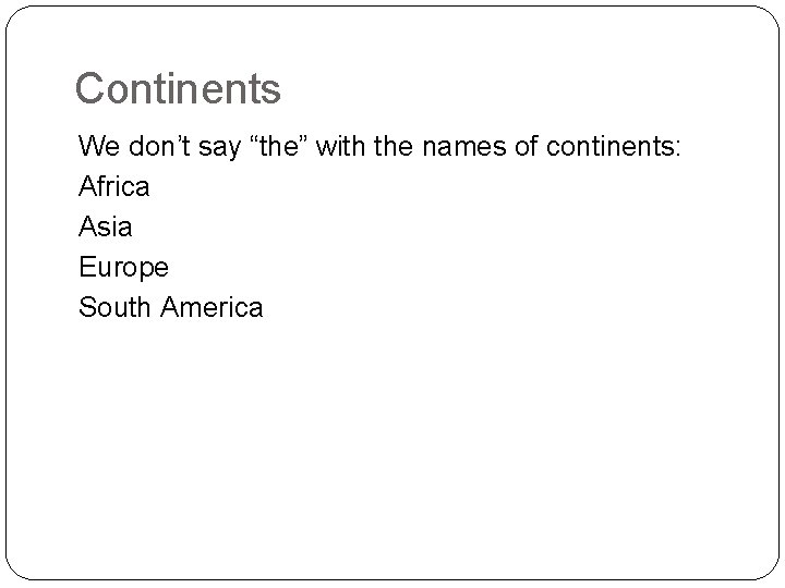Continents We don’t say “the” with the names of continents: Africa Asia Europe South