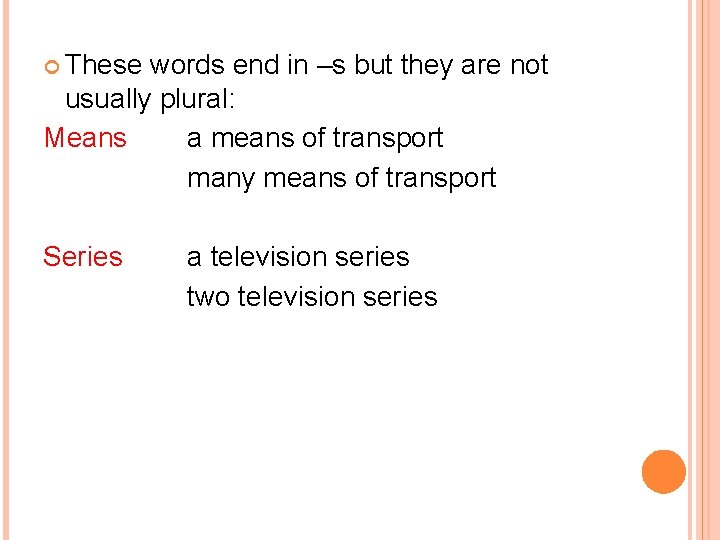  These words end in –s but they are not usually plural: Means a