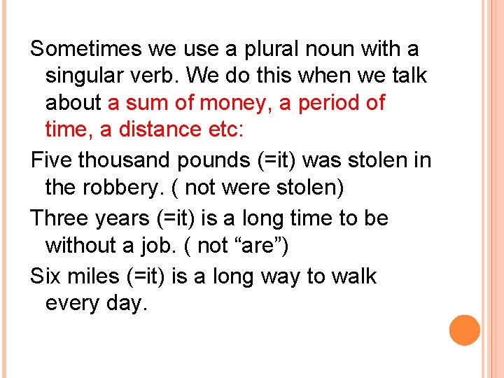 Sometimes we use a plural noun with a singular verb. We do this when