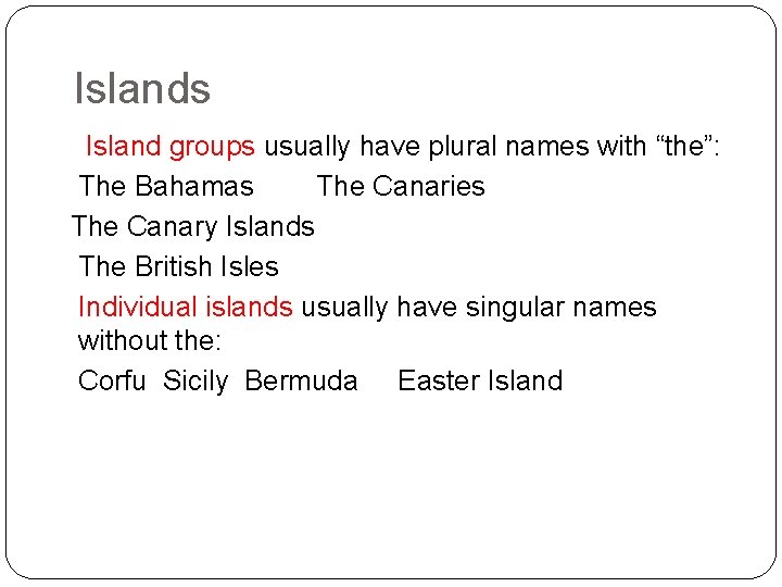 Islands Island groups usually have plural names with “the”: The Bahamas The Canaries The