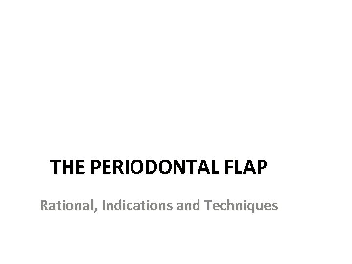 THE PERIODONTAL FLAP Rational, Indications and Techniques 