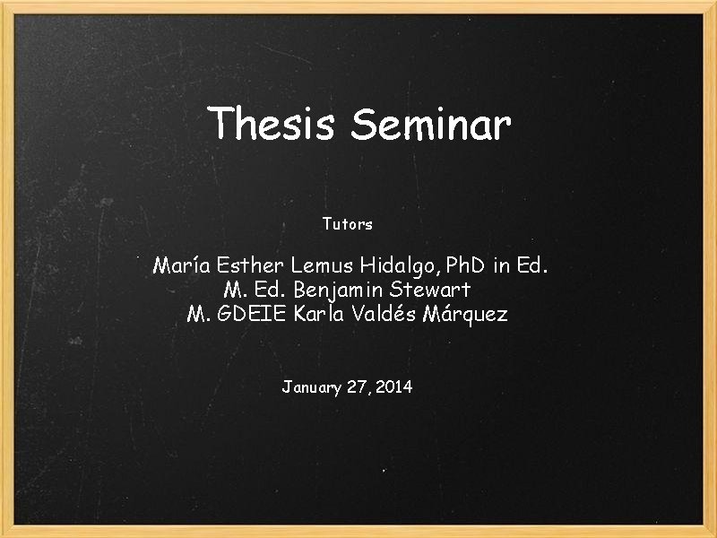 Thesis Seminar Tutors María Esther Lemus Hidalgo, Ph. D in Ed. M. Ed. Benjamin