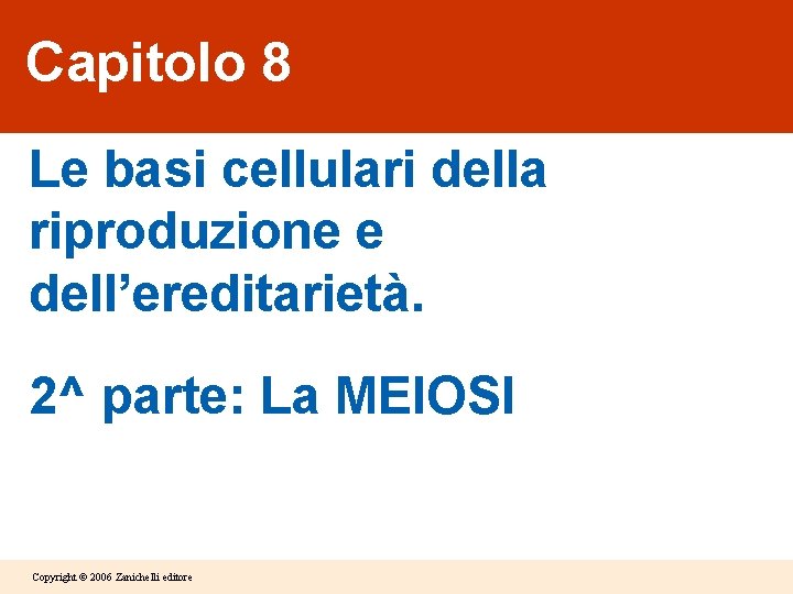 Capitolo 8 Le basi cellulari della riproduzione e dell’ereditarietà. 2^ parte: La MEIOSI Copyright