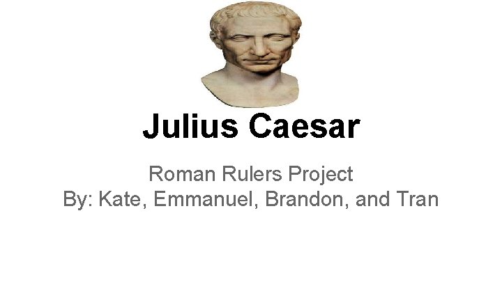 Julius Caesar Roman Rulers Project By: Kate, Emmanuel, Brandon, and Tran 