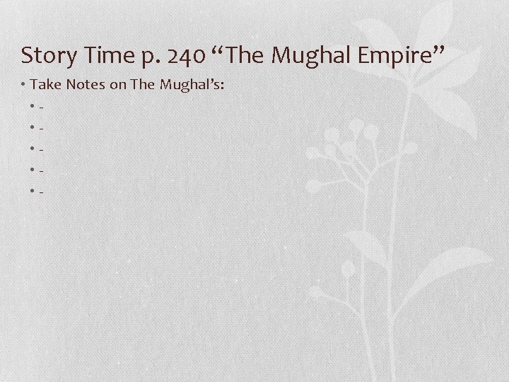 Story Time p. 240 “The Mughal Empire” • Take Notes on The Mughal’s: •