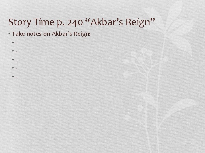 Story Time p. 240 “Akbar’s Reign” • Take notes on Akbar’s Reign: • •