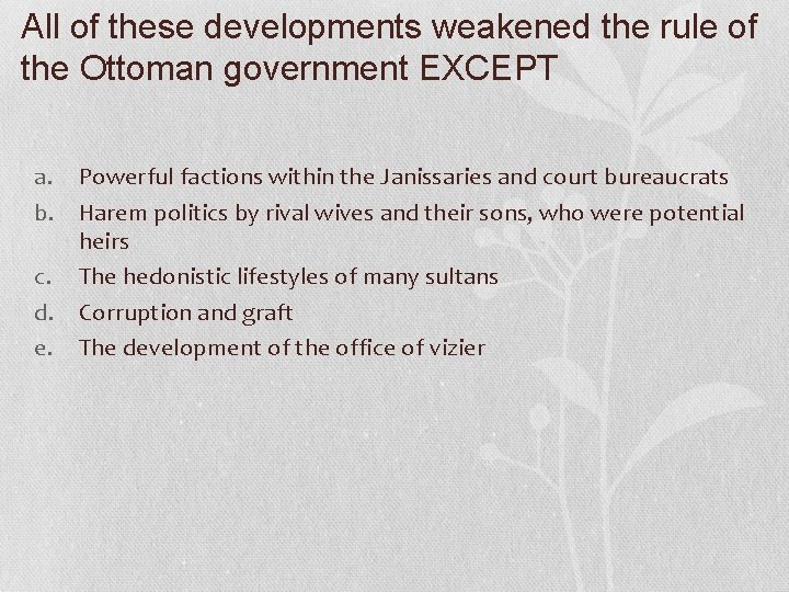 All of these developments weakened the rule of the Ottoman government EXCEPT a. Powerful