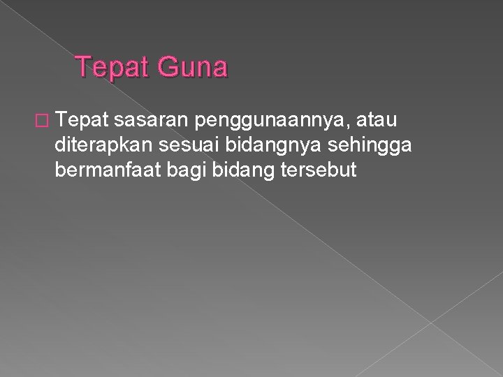 Tepat Guna � Tepat sasaran penggunaannya, atau diterapkan sesuai bidangnya sehingga bermanfaat bagi bidang