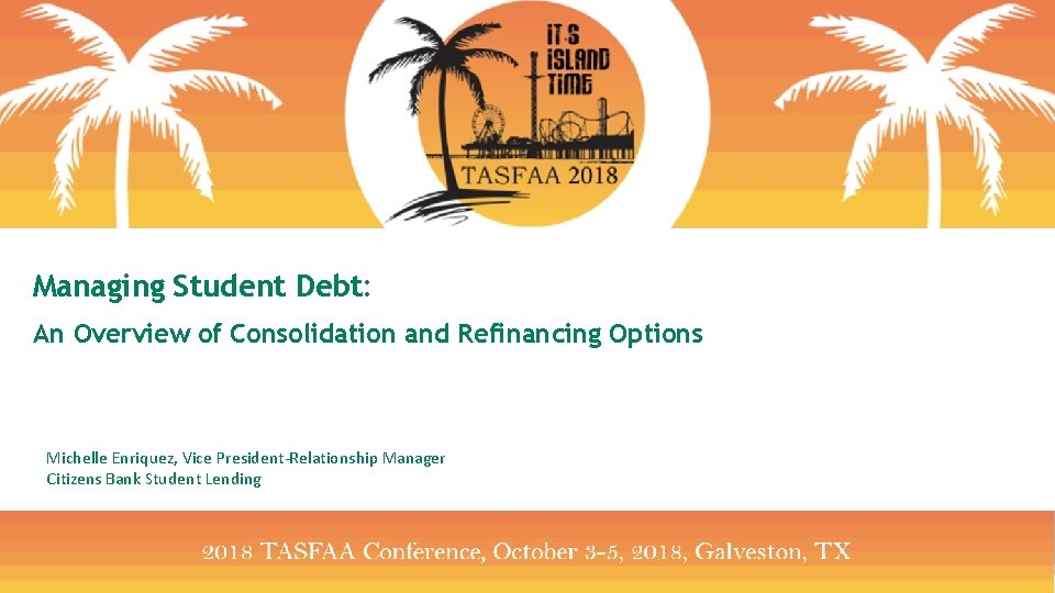 Managing Student Debt: An Overview of Consolidation and Refinancing Options Michelle Enriquez, Vice President-Relationship