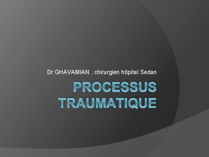 Dr GHAVAMIAN , chirurgien hôpital Sedan PROCESSUS TRAUMATIQUE 