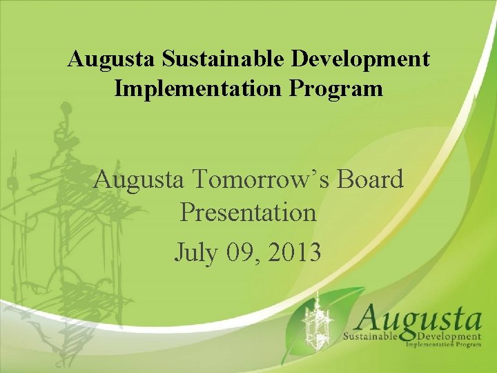 Augusta Sustainable Development Implementation Program Augusta Tomorrow’s Board Presentation July 09, 2013 