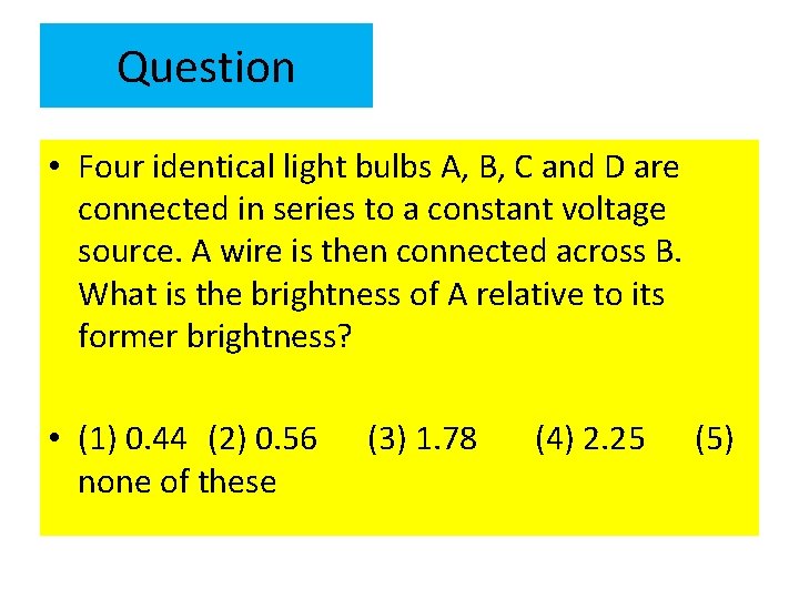 Question • Four identical light bulbs A, B, C and D are connected in