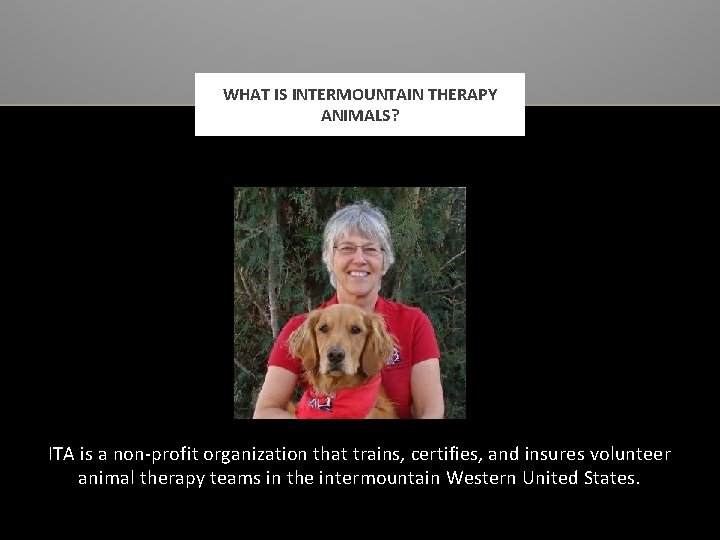 WHAT IS INTERMOUNTAIN THERAPY ANIMALS? ITA is a non-profit organization that trains, certifies, and