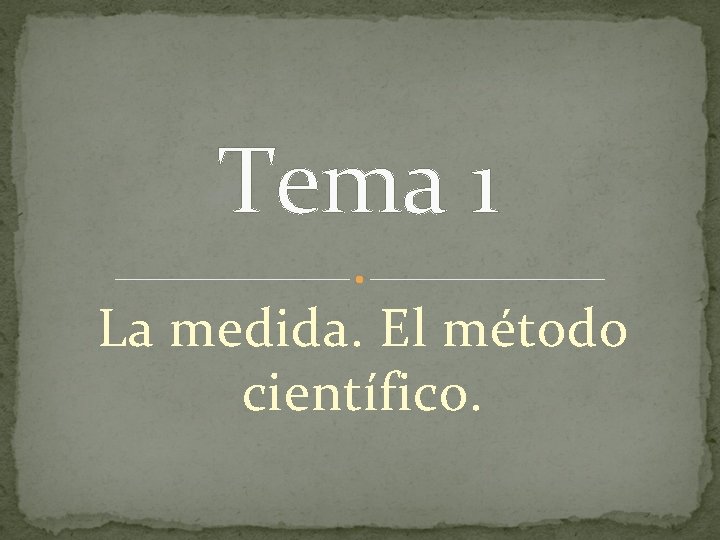 Tema 1 La medida. El método científico. 