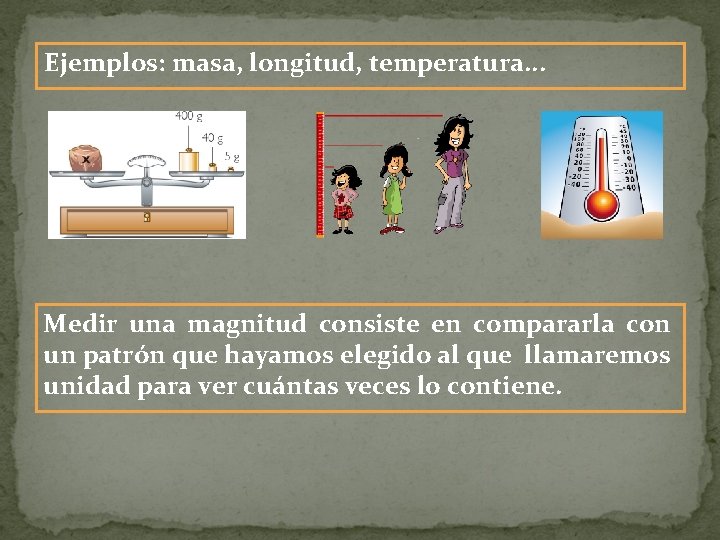 Ejemplos: masa, longitud, temperatura. . . Medir una magnitud consiste en compararla con un