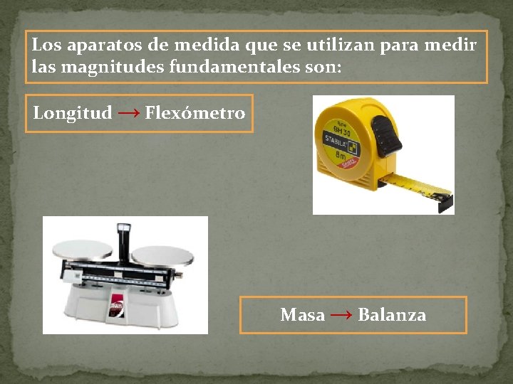 Los aparatos de medida que se utilizan para medir las magnitudes fundamentales son: Longitud
