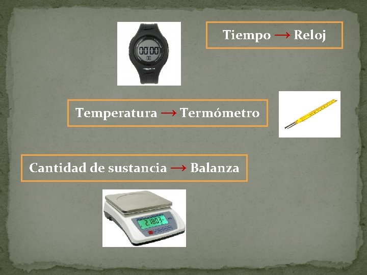 Tiempo → Reloj Temperatura → Termómetro Cantidad de sustancia → Balanza 